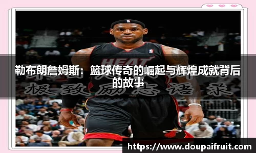 勒布朗詹姆斯：篮球传奇的崛起与辉煌成就背后的故事