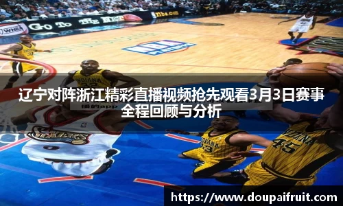 辽宁对阵浙江精彩直播视频抢先观看3月3日赛事全程回顾与分析